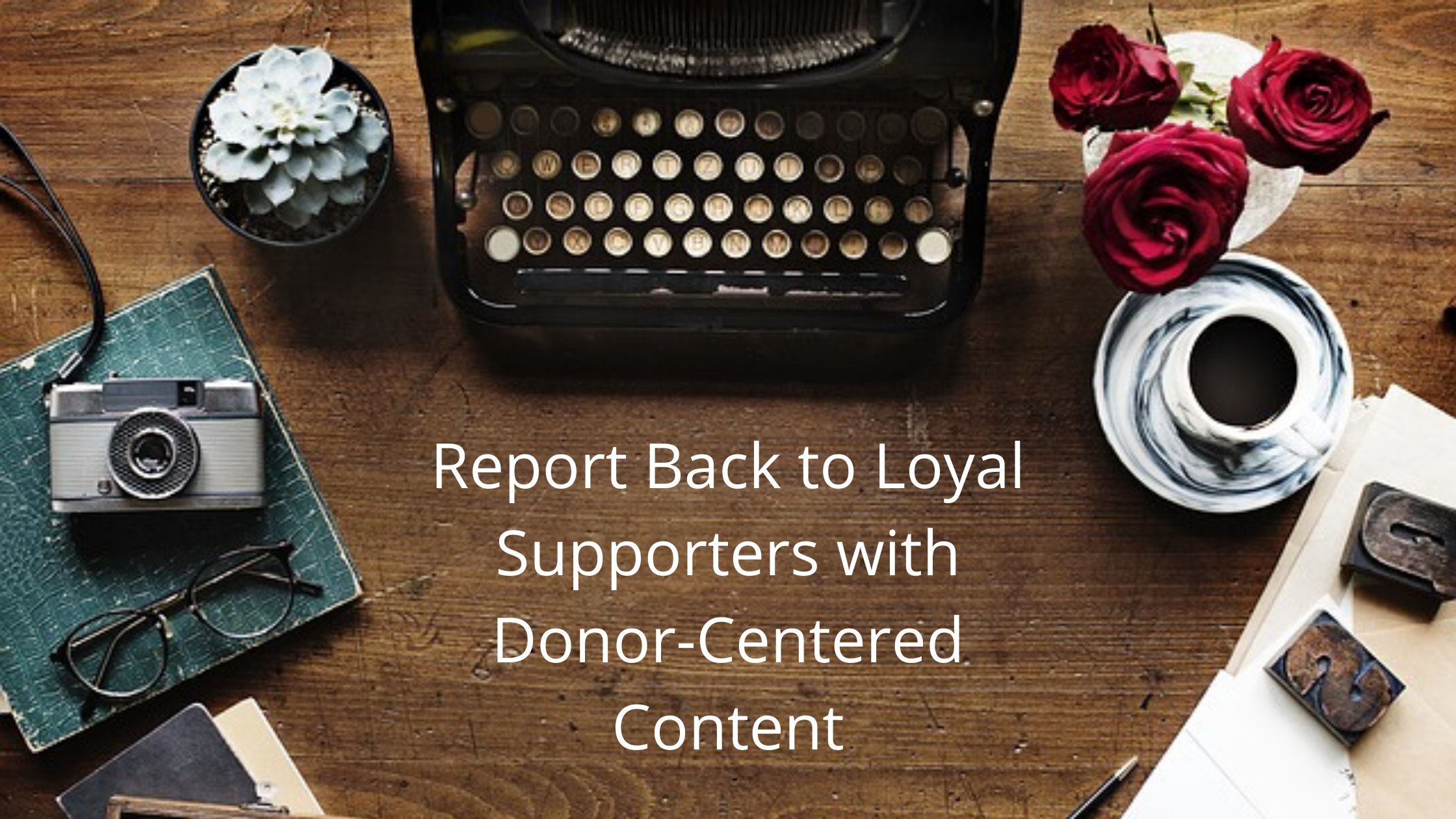 report back to loyal supporters with donor-centered content